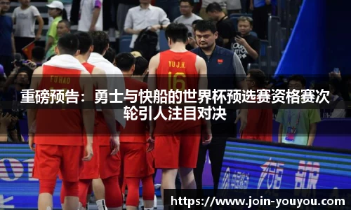 重磅预告:勇士与快船的世界杯预选赛资格赛次轮引人注目对决