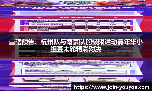 重磅预告：杭州队与南京队的极限运动嘉年华小组赛末轮精彩对决