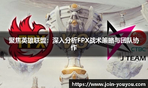 聚焦英雄联盟:深入分析FPX战术策略与团队协作