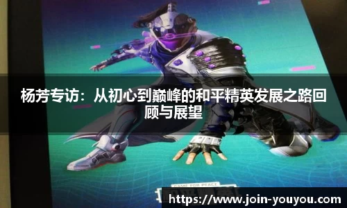 杨芳专访：从初心到巅峰的和平精英发展之路回顾与展望